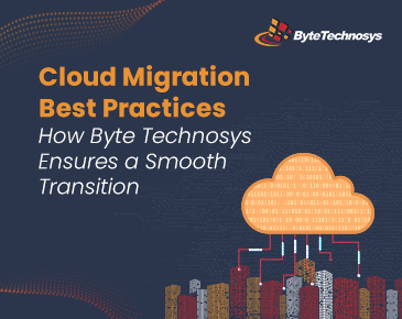 Cloud Migration Best Practices: How Byte Technosys Ensures a Smooth Transition